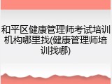 和平区健康管理师考试培训机构哪里找(健康管理师培训找哪)