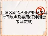 江津区期货从业资格证考试时间地点及费用(江津期货考试安排)