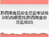 黔西南食品安全总监考试培训机构哪里找(黔西南食安总监培训)