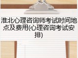 淮北心理咨询师考试时间地点及费用(心理咨询考试安排)