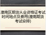 潼南区期货从业资格证考试时间地点及费用(潼南期货考试安排)
