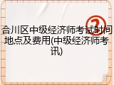 合川区中级经济师考试时间地点及费用(中级经济师考讯)