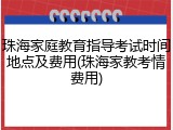 珠海家庭教育指导考试时间地点及费用(珠海家教考情费用)