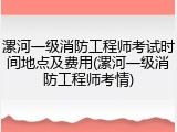 漯河一级消防工程师考试时间地点及费用(漯河一级消防工程师考情)