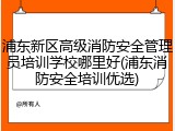 浦东新区高级消防安全管理员培训学校哪里好(浦东消防安全培训优选)