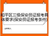 和平区三级保安员证报考具体要求(保安员证报考条件)