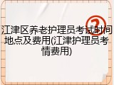 江津区养老护理员考试时间地点及费用(江津护理员考情费用)