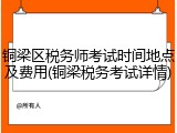 铜梁区税务师考试时间地点及费用(铜梁税务考试详情)
