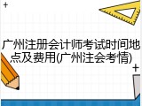 广州注册会计师考试时间地点及费用(广州注会考情)