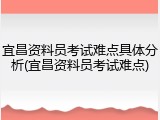 宜昌资料员考试难点具体分析(宜昌资料员考试难点)