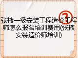 张掖一级安装工程造价工程师怎么报名培训费用(张掖安装造价师培训)