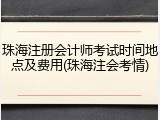 珠海注册会计师考试时间地点及费用(珠海注会考情)