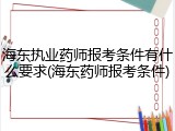 海东执业药师报考条件有什么要求(海东药师报考条件)