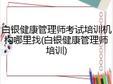 白银健康管理师考试培训机构哪里找(白银健康管理师培训)