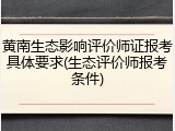 黄南生态影响评价师证报考具体要求(生态评价师报考条件)