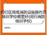 闵行区高级消防设施操作员培训学校哪里好(闵行消防培训学校)