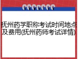 抚州药学职称考试时间地点及费用(抚州药师考试详情)