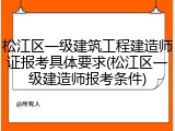 松江区一级建筑工程建造师证报考具体要求(松江区一级建造师报考条件)