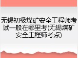 无锡初级煤矿安全工程师考试一般在哪里考(无锡煤矿安全工程师考点)