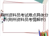 荆州资料员考试难点具体分析(荆州资料员考情解析)