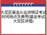 大足区基金从业资格证考试时间地点及费用(基金考试大足区详情)