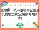 武威护士执业资格考试培训机构哪里找(武威护考培训点)