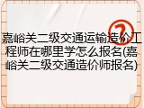 嘉峪关二级交通运输造价工程师在哪里学怎么报名(嘉峪关二级交通造价师报名)