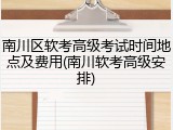 南川区软考高级考试时间地点及费用(南川软考高级安排)