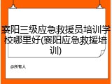 襄阳三级应急救援员培训学校哪里好(襄阳应急救援培训)
