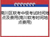 南川区软考中级考试时间地点及费用(南川软考时间地点费用)