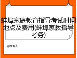 蚌埠家庭教育指导考试时间地点及费用(蚌埠家教指导考务)