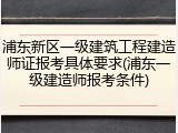 浦东新区一级建筑工程建造师证报考具体要求(浦东一级建造师报考条件)