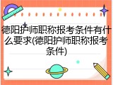 德阳护师职称报考条件有什么要求(德阳护师职称报考条件)