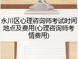 永川区心理咨询师考试时间地点及费用(心理咨询师考情费用)