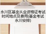 永川区基金从业资格证考试时间地点及费用(基金考试永川安排)