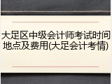 大足区中级会计师考试时间地点及费用(大足会计考情)