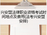 兴安盟法律职业资格考试时间地点及费用(法考兴安盟安排)