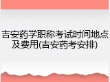 吉安药学职称考试时间地点及费用(吉安药考安排)