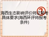 海西生态影响评价师证报考具体要求(海西环评师报考条件)