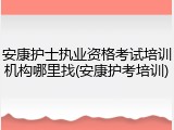 安康护士执业资格考试培训机构哪里找(安康护考培训)