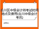 合川区中级会计师考试时间地点及费用(合川中级会计考讯)