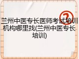 兰州中医专长医师考试培训机构哪里找(兰州中医专长培训)