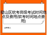 璧山区软考高级考试时间地点及费用(软考时间地点费用)
