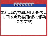 锡林郭勒法律职业资格考试时间地点及费用(锡林郭勒法考安排)