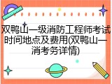 双鸭山一级消防工程师考试时间地点及费用(双鸭山一消考务详情)