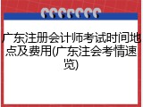 广东注册会计师考试时间地点及费用(广东注会考情速览)