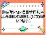 黔东南PMP项目管理师考试培训机构哪里找(黔东南PMP培训)