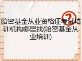哈密基金从业资格证考试培训机构哪里找(哈密基金从业培训)