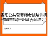 贵阳公共营养师考试培训机构哪里找(贵阳营养师培训)