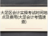 大足区会计实操考试时间地点及费用(大足会计考情速查)